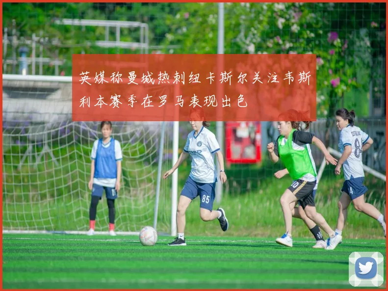 英媒称曼城热刺纽卡斯尔关注韦斯利本赛季在罗马表现出色