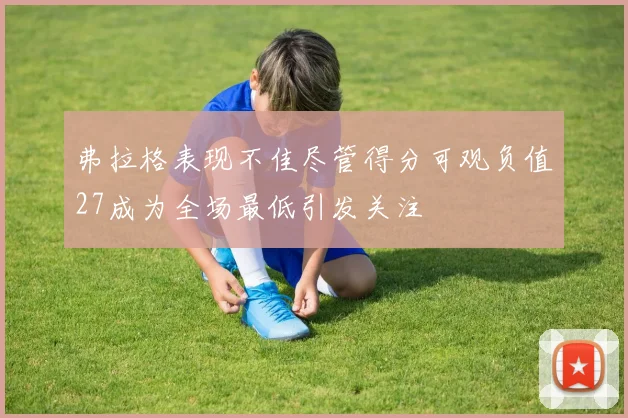 弗拉格表现不佳尽管得分可观负值27成为全场最低引发关注