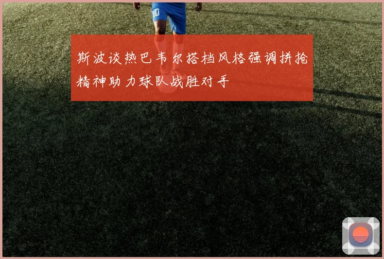 斯波谈热巴韦尔搭档风格强调拼抢精神助力球队战胜对手