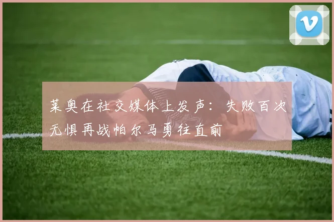 莱奥在社交媒体上发声：失败百次无惧再战帕尔马勇往直前