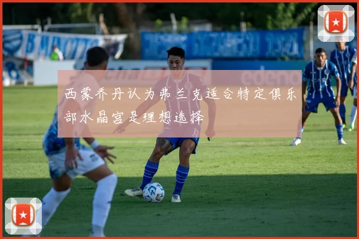 西蒙乔丹认为弗兰克适合特定俱乐部水晶宫是理想选择