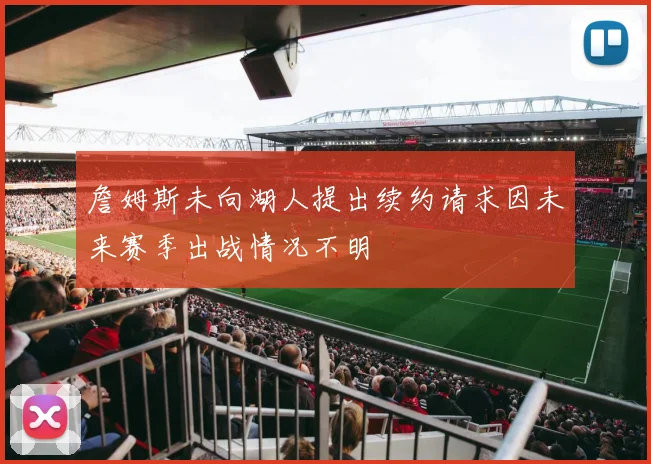 詹姆斯未向湖人提出续约请求因未来赛季出战情况不明