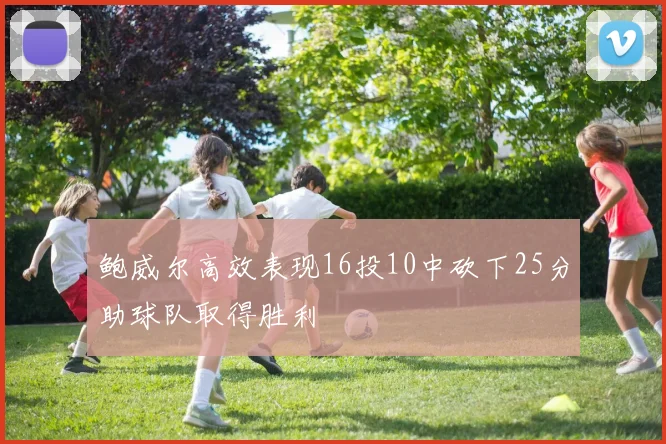 鲍威尔高效表现16投10中砍下25分助球队取得胜利