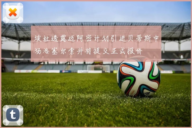 埃杜透露迈阿密计划引进贝蒂斯中场洛塞尔索并将提交正式报价