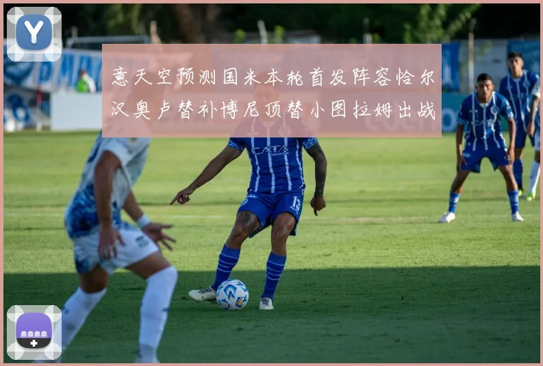 意天空预测国米本轮首发阵容恰尔汉奥卢替补博尼顶替小图拉姆出战