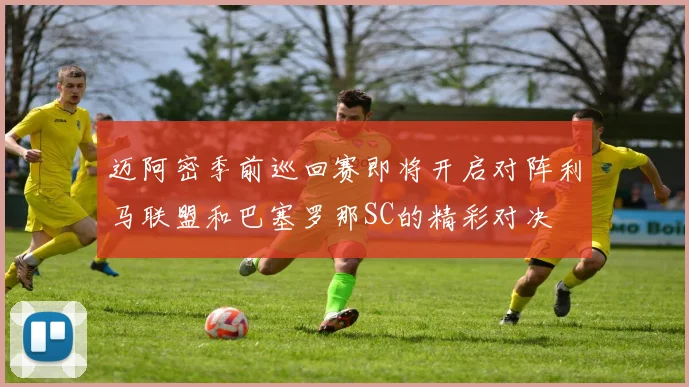 迈阿密季前巡回赛即将开启对阵利马联盟和巴塞罗那SC的精彩对决