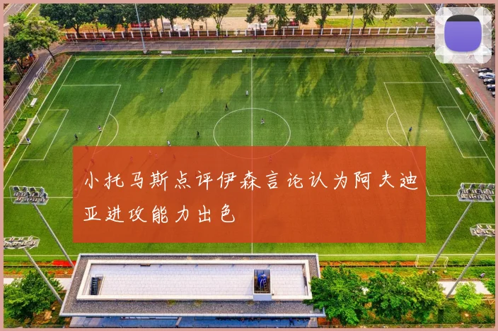 小托马斯点评伊森言论认为阿夫迪亚进攻能力出色