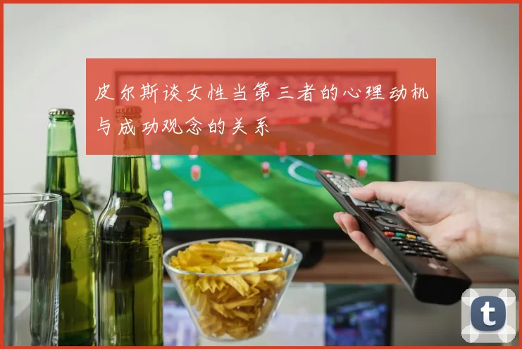 皮尔斯谈女性当第三者的心理动机与成功观念的关系