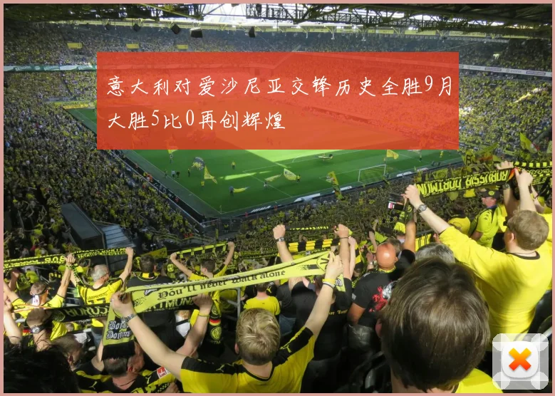 意大利对爱沙尼亚交锋历史全胜9月大胜5比0再创辉煌