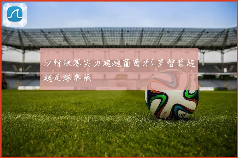 沙特联赛实力超越葡萄牙C罗智慧超越足球界限
