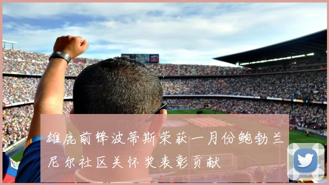 雄鹿前锋波蒂斯荣获一月份鲍勃兰尼尔社区关怀奖表彰贡献