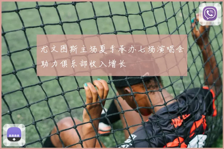 尤文图斯主场夏季承办七场演唱会助力俱乐部收入增长