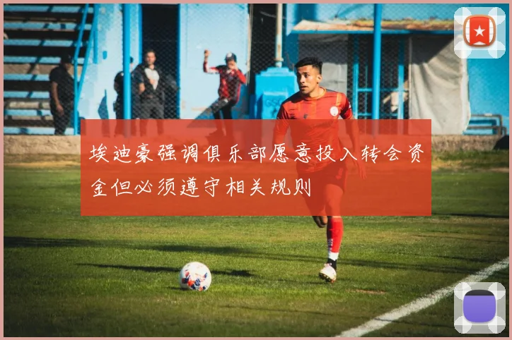 埃迪豪强调俱乐部愿意投入转会资金但必须遵守相关规则