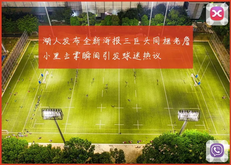 湖人发布全新海报三巨头同框老詹小里击掌瞬间引发球迷热议
