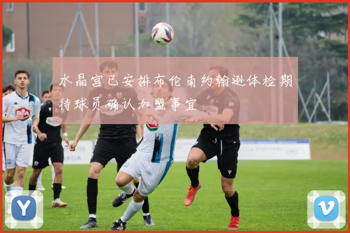 水晶宫已安排布伦南约翰逊体检期待球员确认加盟事宜